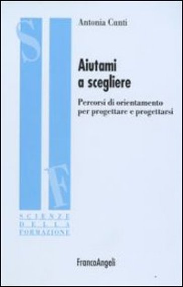 Aiutami a scegliere. Percorsi di orientamento per progettare e progettarsi - Antonia Cunti