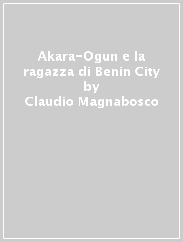 Akara-Ogun e la ragazza di Benin City - Claudio Magnabosco