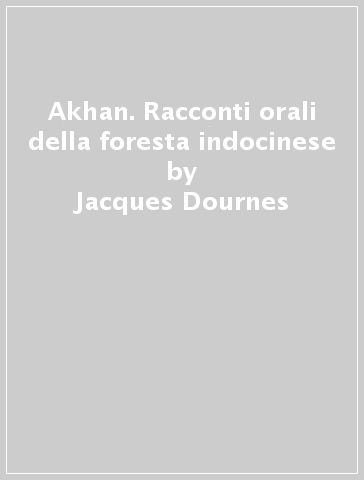 Akhan. Racconti orali della foresta indocinese - Jacques Dournes