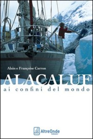 Alacaluf. Ai confini del mondo - Alain Carron - Françoise Carron