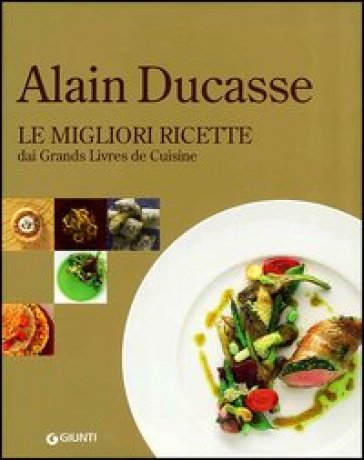 Alain Ducasse. Le migliori ricette dai Grands Livres de Cuisine - Alain Ducasse