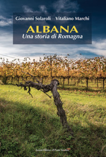 Albana. Una storia di Romagna - Giovanni Solaroli - Vitaliano Marchi