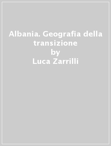 Albania. Geografia della transizione - Luca Zarrilli