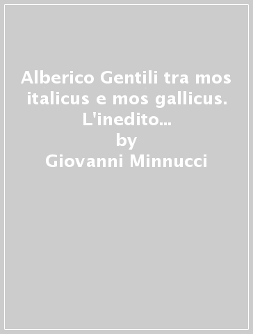 Alberico Gentili tra mos italicus e mos gallicus. L'inedito commentario Ad legem Julian de adulteriis - Giovanni Minnucci