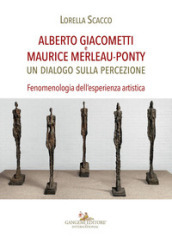 Alberto Giacometti e Maurice Merleau-Ponty. Un dialogo sulla percezione. Fenomenologia dell esperienza artistica