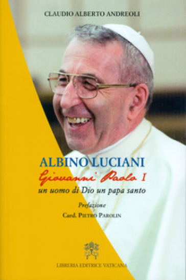 Albino Luciani. Giovanni Paolo I un uomo di Dio un papa santo - Claudio Alberto Andreoli