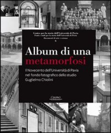 Album di una metamorfosi. Il Novecento dell'Università di Pavia nel fondo fotografico dello studio Guglielmo Chiolini