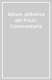 Album pittorico del Friuli. Commentario