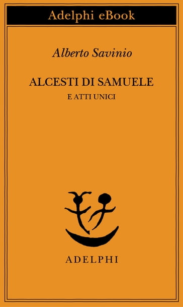 Alcesti di Samuele e atti unici - Alberto Savinio