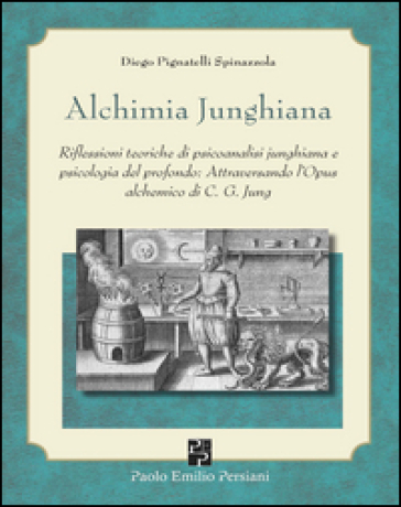 Alchimia junghiana. Riflessioni teoriche di psicoanalisi junghiana e psicologia del profondo: attraversando l'Opus alchemico di C. G. Jung - Diego Pignatelli Spinazzola