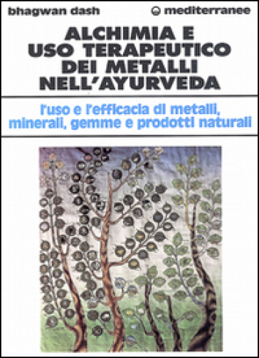 Alchimia e uso terapeutico dei metalli nell'ayurveda. L'uso e l'efficacia dei metalli, minerali, gemme e prodotti naturali - Bhagwan Dash