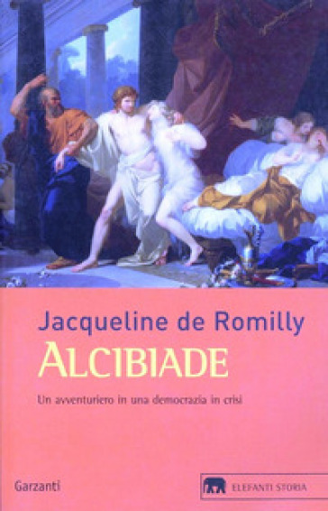 Alcibiade. Un avventuriero in una democrazia in crisi - Jacqueline de Romilly