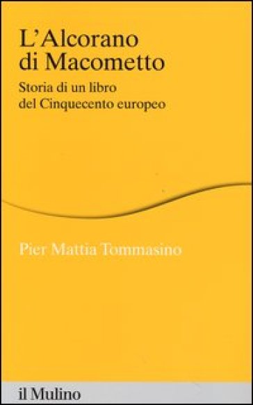 L'Alcorano di Macometto. Storia di un libro del Cinquecento europeo - Pier Mattia Tommasino