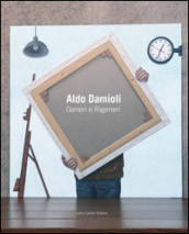 Aldo Damioli. Generi e rigeneri. Ediz. italiana e inglese
