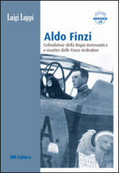 Aldo Finzi. Cofondatore della regia aeronautica e martire delle fosse ardeatine