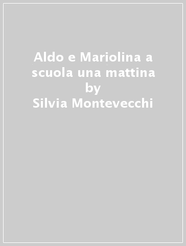 Aldo e Mariolina a scuola una mattina - Silvia Montevecchi