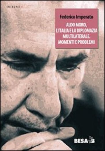 Aldo Moro, l'Italia e la diplomazia multilaterale. Momenti e problemi - Federico Imperato