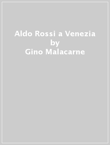 Aldo Rossi a Venezia - Gino Malacarne - Patrizia Montini Zimolo