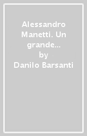 Alessandro Manetti. Un grande scienziato al servizio dei Lorena