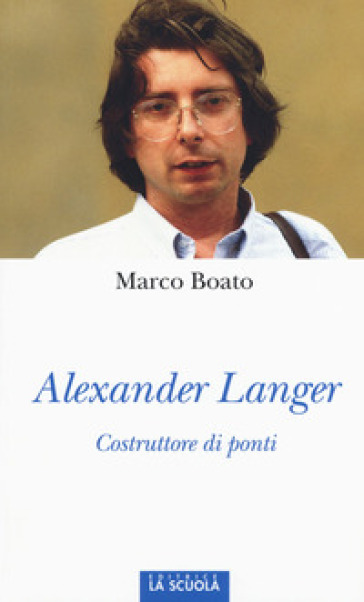 Alexander Langer. Costruttore di ponti. Ediz. illustrata - Marco Boato