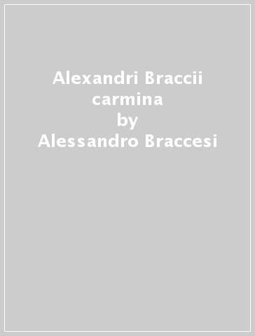 Alexandri Braccii carmina - Alessandro Braccesi