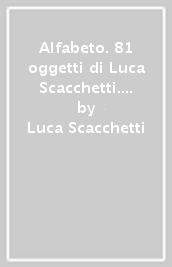 Alfabeto. 81 oggetti di Luca Scacchetti. Ediz. italiana e inglese