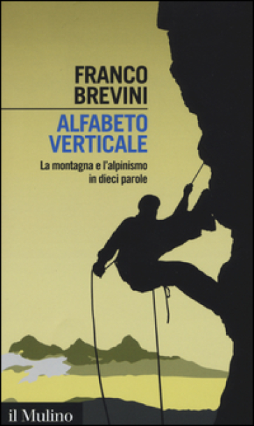 Alfabeto verticale. La montagna e l'alpinismo in dieci parole - Franco Brevini