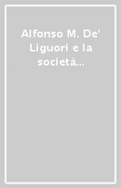 Alfonso M. De  Liguori e la società civile del suo tempo. Atti del Convegno internazionale... (Napoli-Salerno, 15-19 maggio 1988)