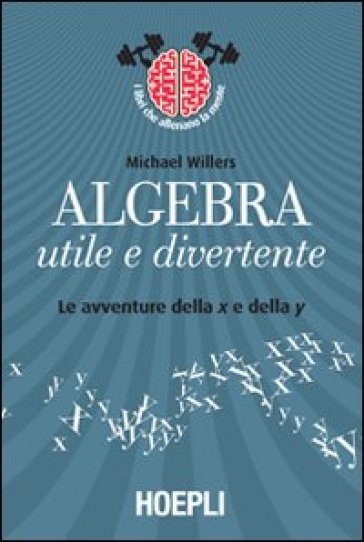 Algebra utile e divertente. Le avventure della x e della y - M. Willers