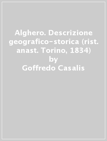 Alghero. Descrizione geografico-storica (rist. anast. Torino, 1834) - Goffredo Casalis