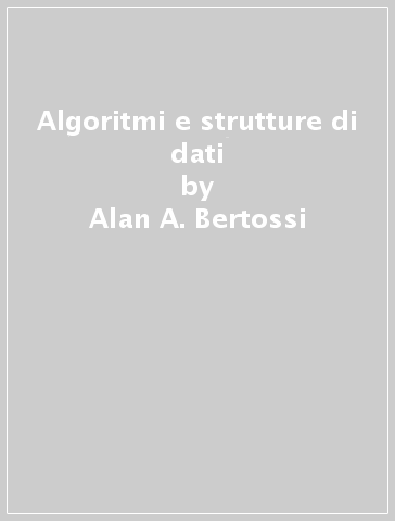 Algoritmi e strutture di dati - Alan A. Bertossi - Alberto Montresor