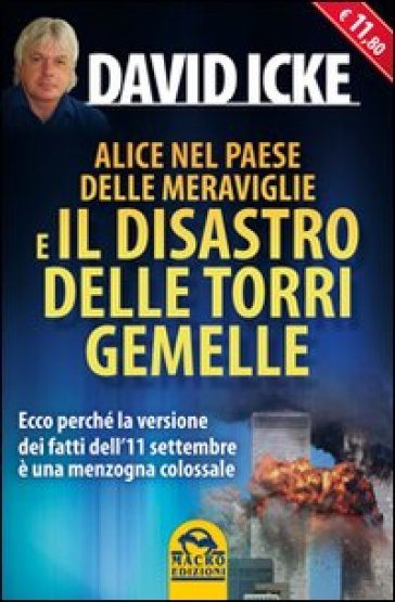 Alice nel paese delle meraviglie e il disastro delle Torri Gemelle. Ecco perché la versione ufficiale dei fatti dell'11 settembre è una menzogna colossale - David Icke