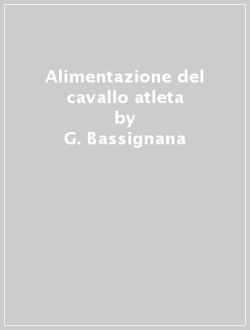 Alimentazione del cavallo atleta - Silvano Maletto - G. Bassignana