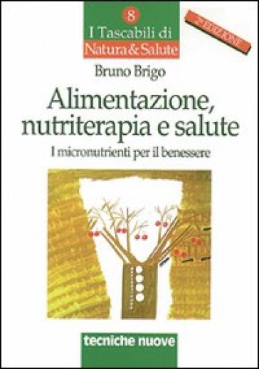 Alimentazione, nutriterapia e salute. I micronutrienti per il benessere - Bruno Brigo