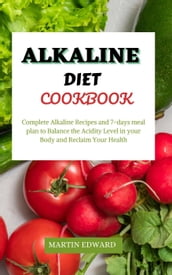 Alkaline Diet Cookbook : Complete Alkaline Recipes and 7-days Meal Plan to Balance the Acidity Level in Your Body and Reclaim Your Health