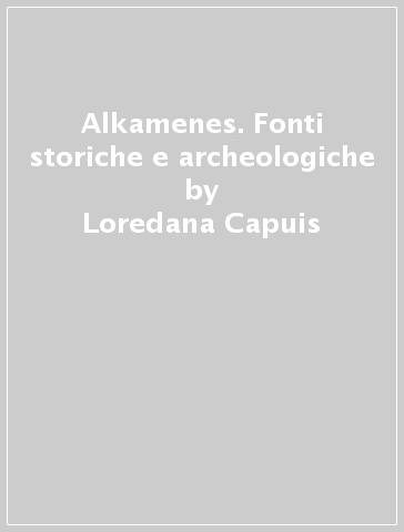 Alkamenes. Fonti storiche e archeologiche - Loredana Capuis