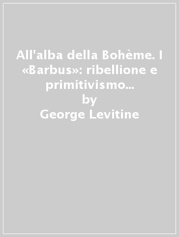 All'alba della Bohème. I «Barbus»: ribellione e primitivismo nella Francia neoclassica - George Levitine