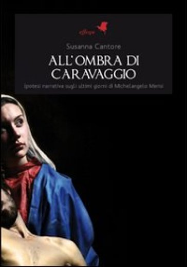 All'ombra di Caravaggio. Ipotesi narrativa sugli ultimi giorni di Michelangelo Merisi - Susanna Cantore