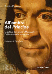 All ombra del «Principe». La politica dalle origini a Machiavelli. Problemi attuali e prospettive