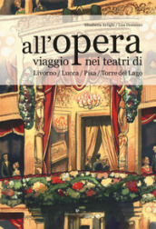 All opera. Viaggio nei teatri di Livorno / Lucca / Pisa / Torre del Lago