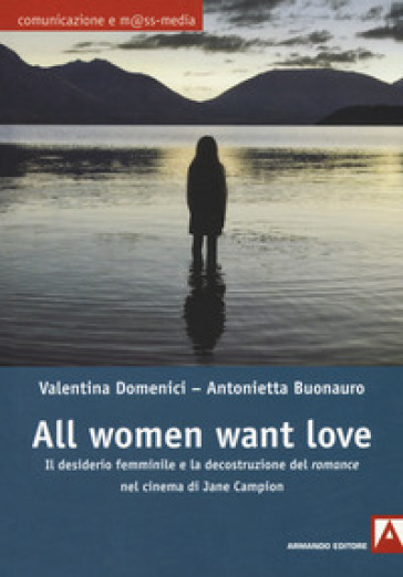 All women want love. Il desiderio femminile e la decostruzione del «romance» nel cinema di Jane Campion - Valentina Domenici - Antonietta Buonauro