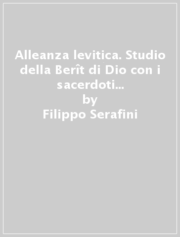 Alleanza levitica. Studio della Berît di Dio con i sacerdoti leviti nell'Antico Testamento (L') - Filippo Serafini