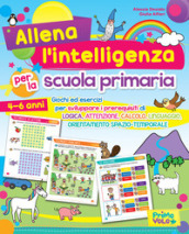 Allena l intelligenza per la scuola primaria. Giochi ed esercizi per sviluppare i prerequisiti di logica, attenzione, calcolo, linguaggio, orientamento spazio-temporale. Ediz. a colori