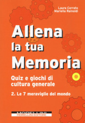 Allena la tua memoria. Quiz e giochi di cultura generale. 2: Le 7 meraviglie del mondo