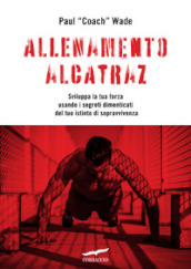 Allenamento Alcatraz. Sviluppa la tua forza usando i segreti dimenticati del tuo istinto di sopravvivenza