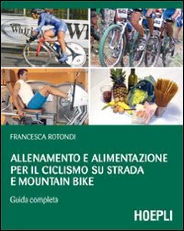 Allenamento e alimentazione per il ciclismo su strada e la mountain bike. Guda completa - Francesca Rotondi