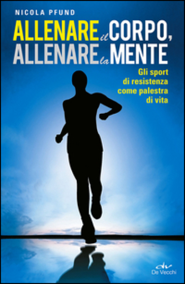 Allenare il corpo, allenare la mente. Gli sport di resistenza come palestra di vita - Nicola Pfund