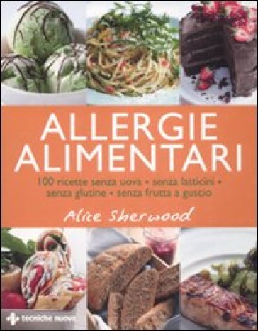 Allergie alimentari. 100 ricette senza uova, senza latticini, senza glutine, senza frutta a guscio - Alice Sherwood