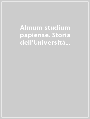 Almum studium papiense. Storia dell'Università di Pavia: Dalle origini all'età spagnola. 1/2: L'età spagnola