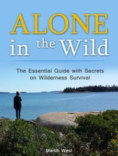 Alone in the Wild: The Essential Guide with Secrets on Wilderness Survival